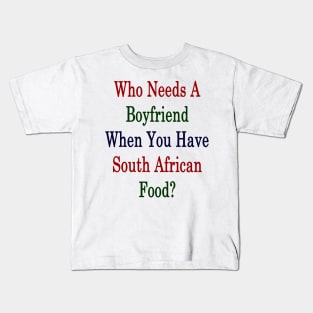 Who Needs A Boyfriend When You Have South African Food? Kids T-Shirt